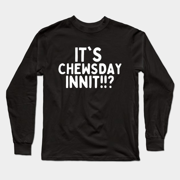 It's chewsday innit!!? Long Sleeve T-Shirt by mksjr